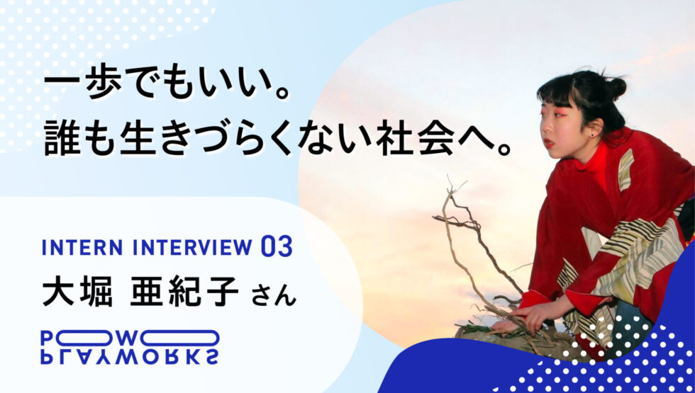 PLAYWORKS インターンインタビュー3 大堀亜紀子さん 一歩でもいい。誰も生きづらくない社会へ。