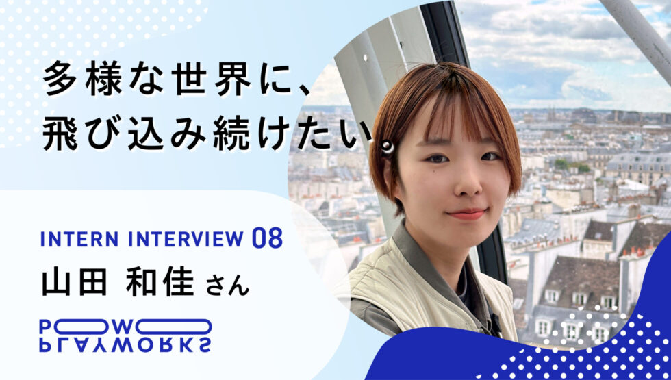PLAYWORKS インターンインタビュー8 山田和佳 多様な世界に、飛び込み見続けたい。
