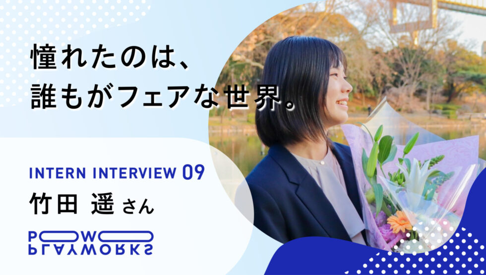 PLAYWORKS インターンインタビュー9 竹田遥 憧れたのは、誰もがフェアな世界。