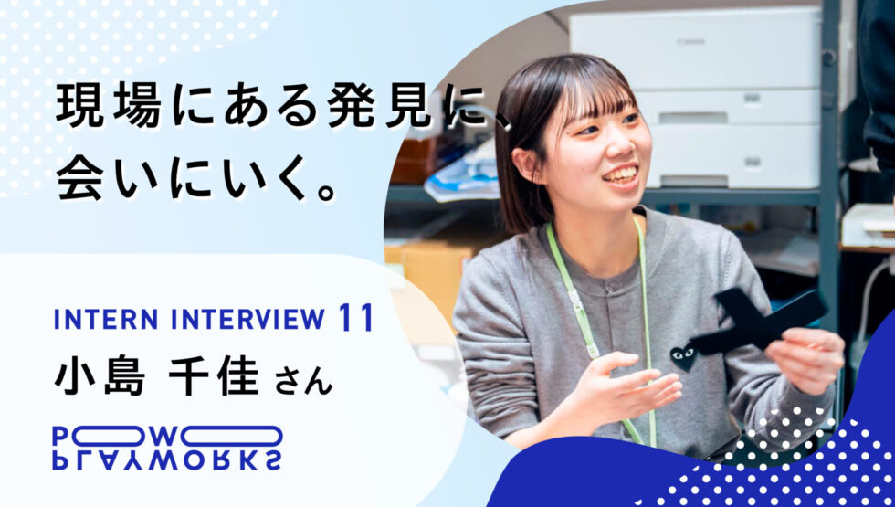 PLAYWORKS インターンインタビュー11 小島千佳 現場にある発見に、会いにいく。