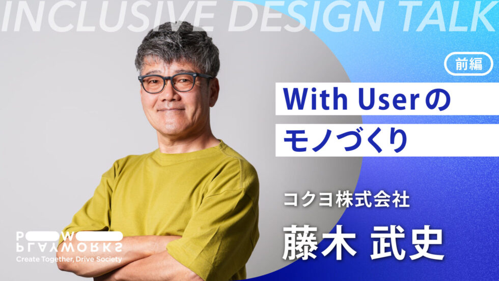 INCLUSIVE DESIGN Talk コクヨ株式会社 藤木 With Userのモノづくり