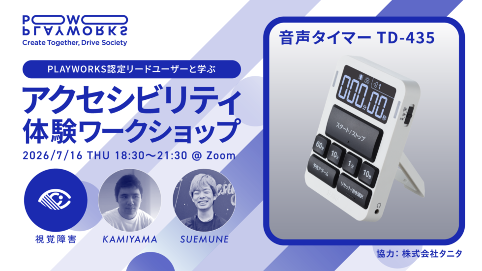 PLAYWORKS認定リードユーザーと学ぶ アクセシビリティ体験ワークショップ 2026/7/16 木曜 18:30:21:30 @ Zoom 視覚障害 KAMIYAMA SUEMUNE 協力 株式会社タニタ 音声タイマー