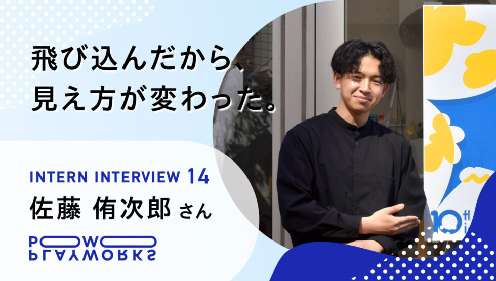 intern interview 14 佐藤侑次郎 飛び込んだから、見え方が変わった。