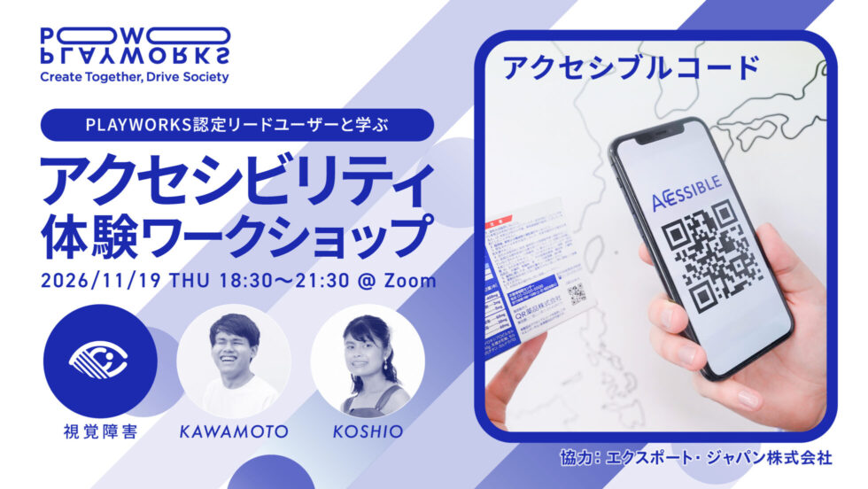 PLAYWORKS認定リードユーザーと学ぶ アクセシビリティ体験ワークショップ 2026/11/19 木曜 18:30〜21:30 @ Zoom 視覚障害 KAWAMOTO KOSHIO 協力 エクスポートジャパン株式会社 アクセシブルコード